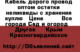 Кабель дорого провод оптом остатки неликвиды с хранения куплю › Цена ­ 100 - Все города Сад и огород » Другое   . Крым,Красногвардейское